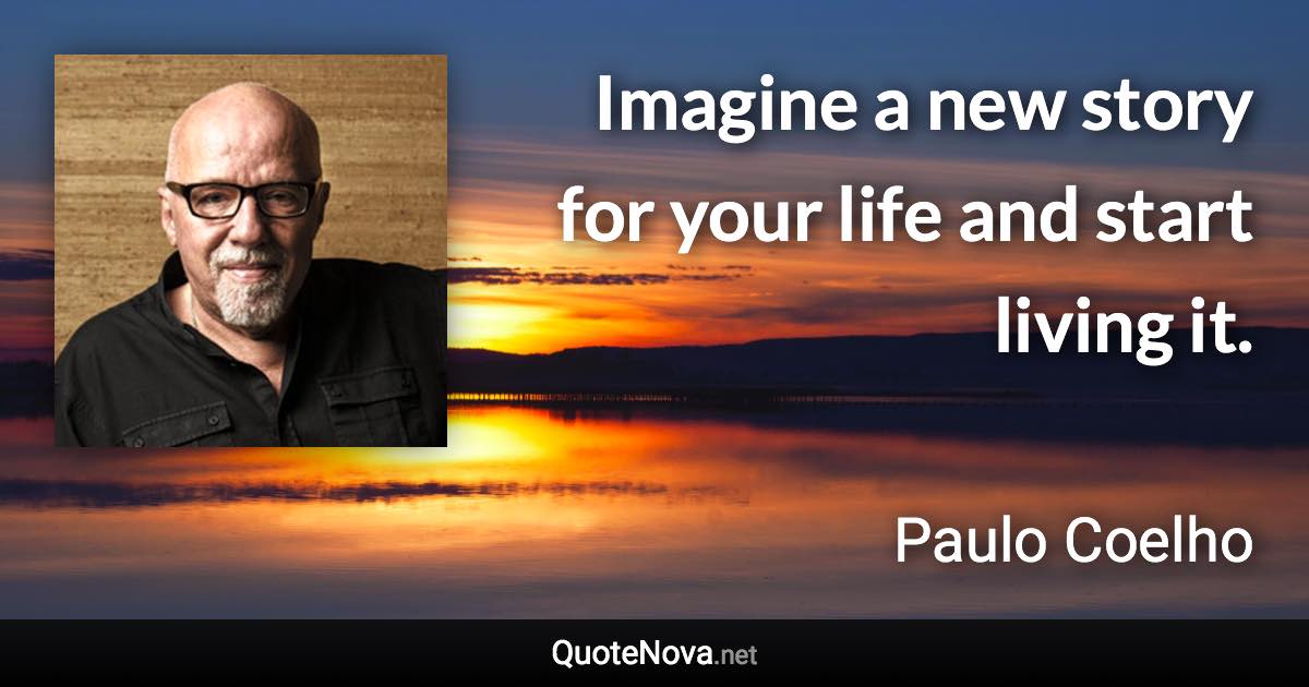 Imagine a new story for your life and start living it. - Paulo Coelho quote