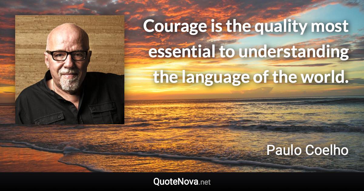 Courage is the quality most essential to understanding the language of the world. - Paulo Coelho quote