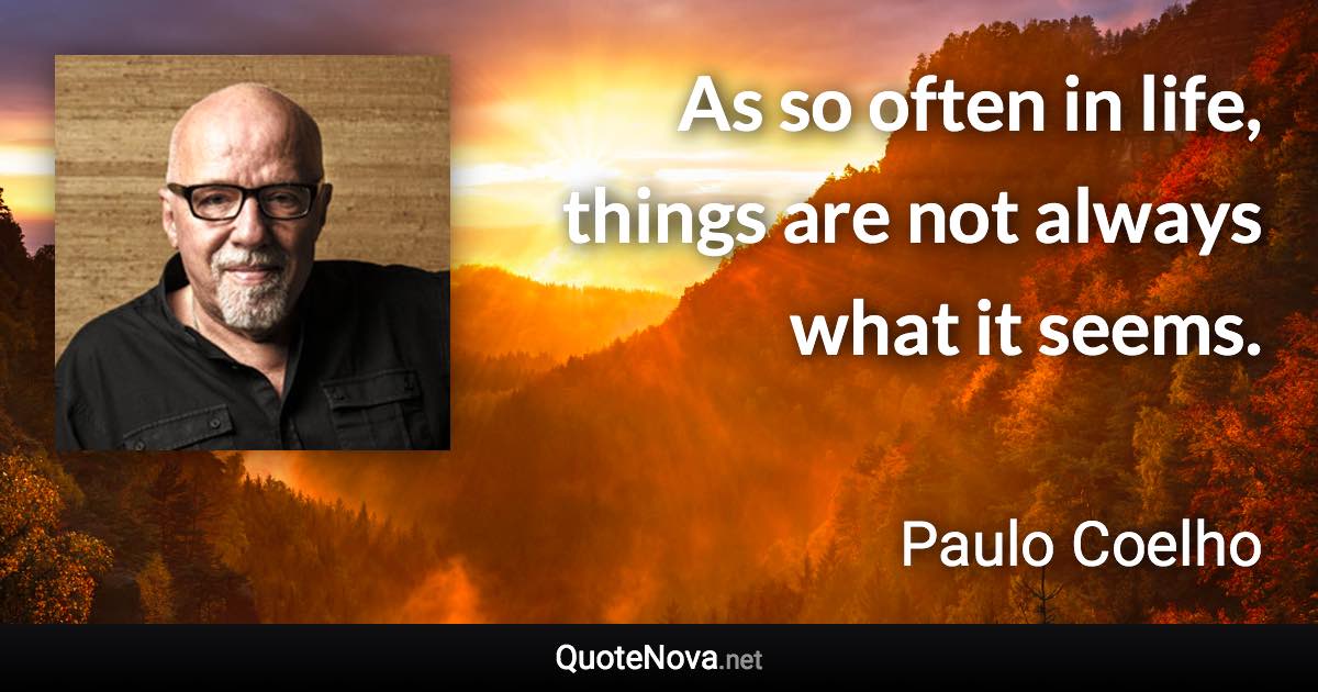 As so often in life, things are not always what it seems. - Paulo Coelho quote