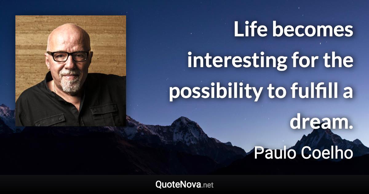 Life becomes interesting for the possibility to fulfill a dream. - Paulo Coelho quote