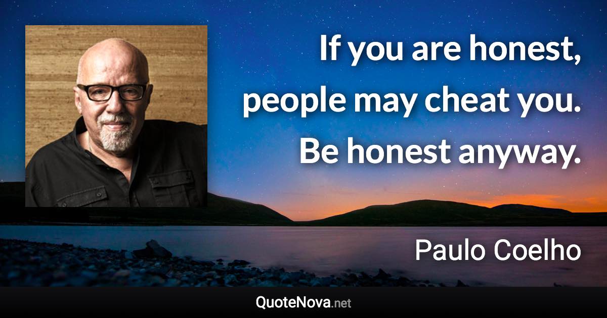 If you are honest, people may cheat you. Be honest anyway. - Paulo Coelho quote