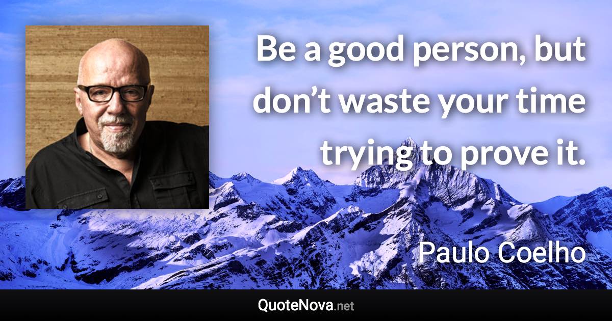 Be a good person, but don’t waste your time trying to prove it. - Paulo Coelho quote