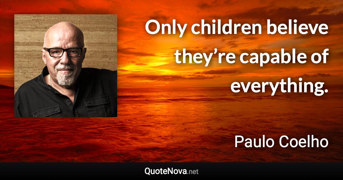 Only children believe they’re capable of everything. - Paulo Coelho quote