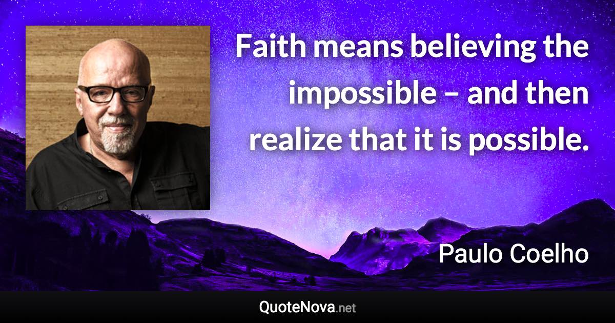 Faith means believing the impossible – and then realize that it is possible. - Paulo Coelho quote