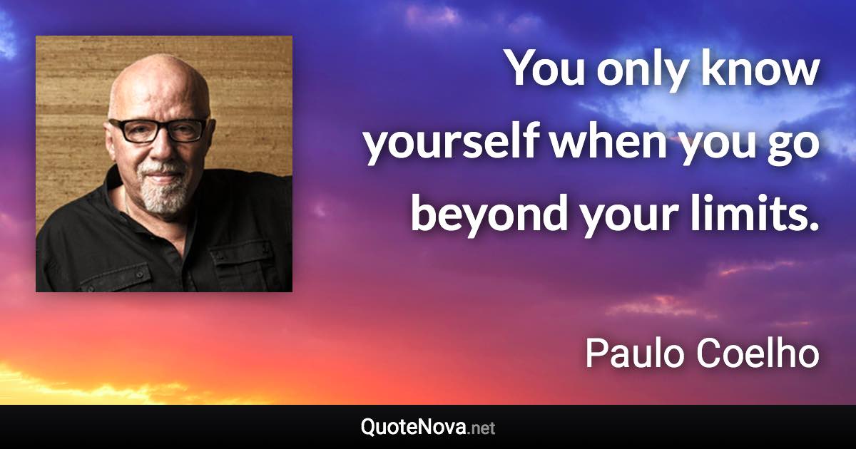 You only know yourself when you go beyond your limits. - Paulo Coelho quote