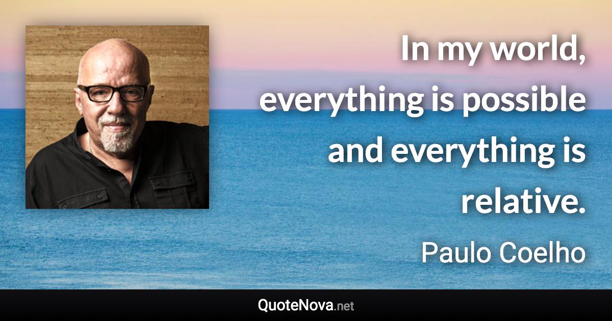 In my world, everything is possible and everything is relative. - Paulo Coelho quote