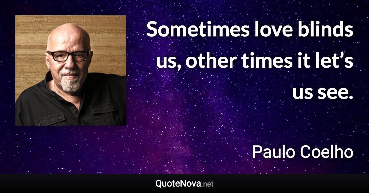 Sometimes love blinds us, other times it let’s us see. - Paulo Coelho quote