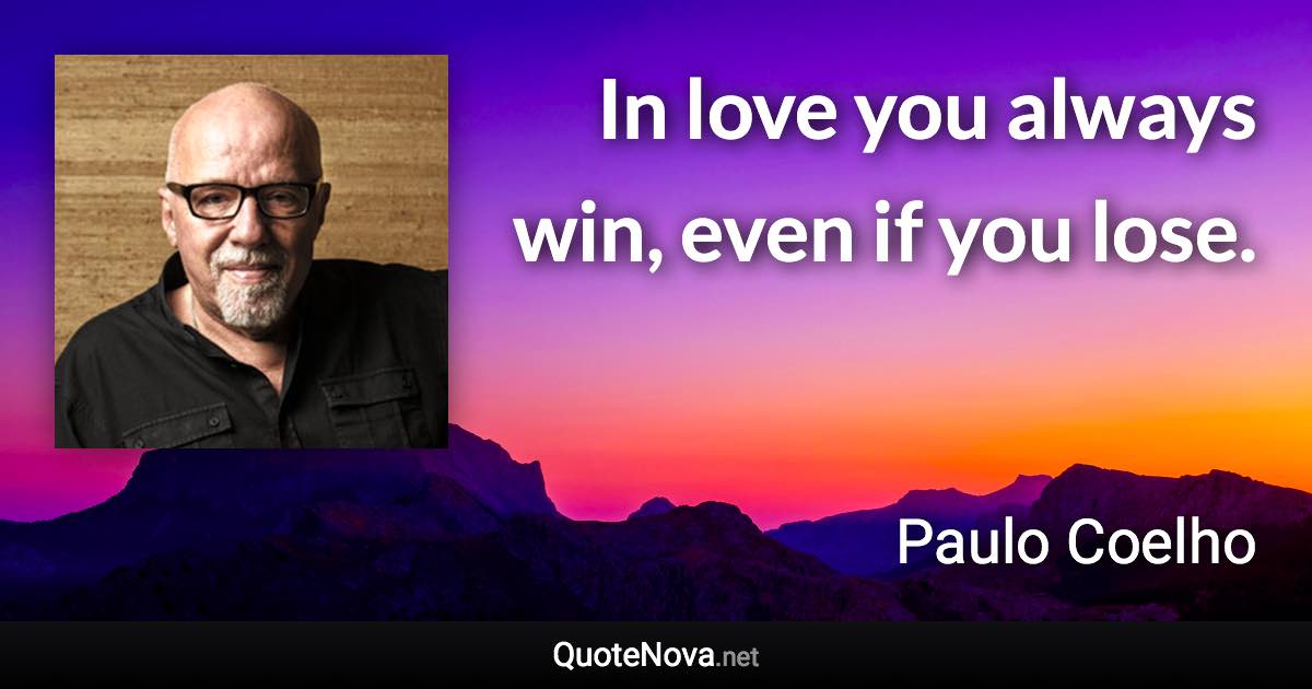 In love you always win, even if you lose. - Paulo Coelho quote