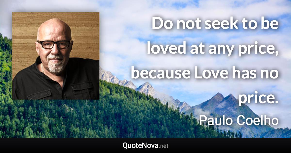 Do not seek to be loved at any price, because Love has no price. - Paulo Coelho quote