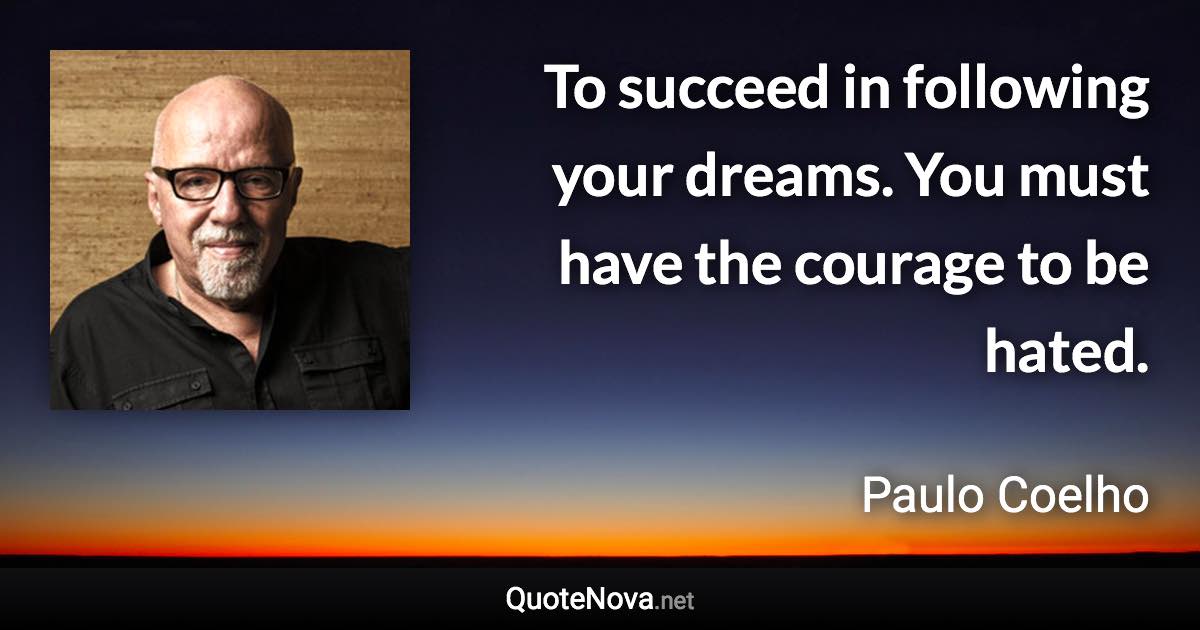 To succeed in following your dreams. You must have the courage to be hated. - Paulo Coelho quote