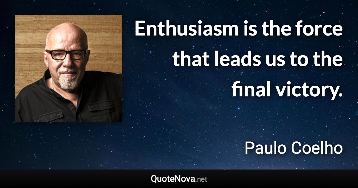 Enthusiasm is the force that leads us to the final victory. - Paulo Coelho quote