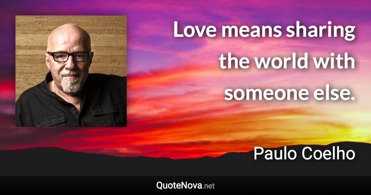 Love means sharing the world with someone else. - Paulo Coelho quote