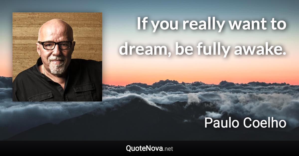 If you really want to dream, be fully awake. - Paulo Coelho quote