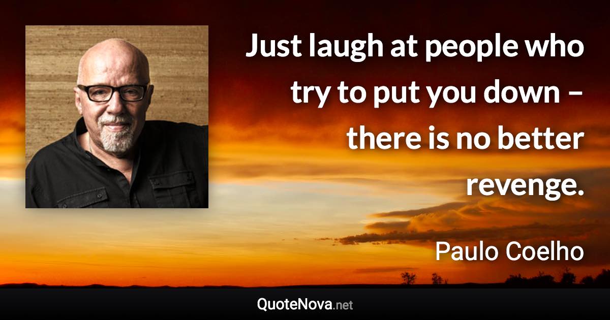 Just laugh at people who try to put you down – there is no better revenge. - Paulo Coelho quote