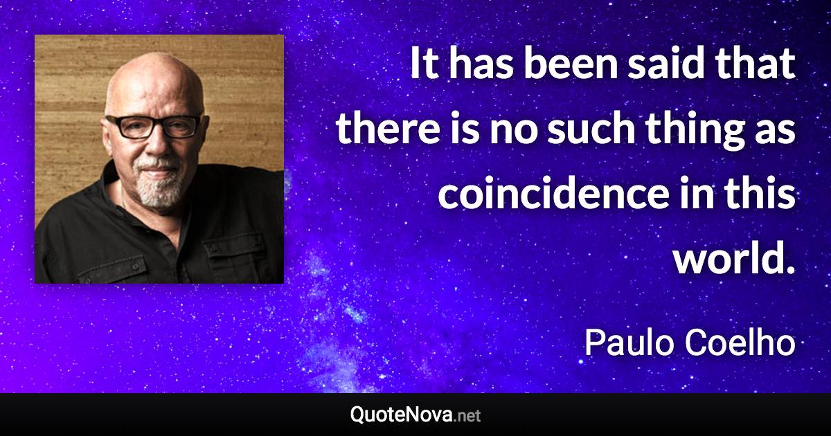 It has been said that there is no such thing as coincidence in this world. - Paulo Coelho quote