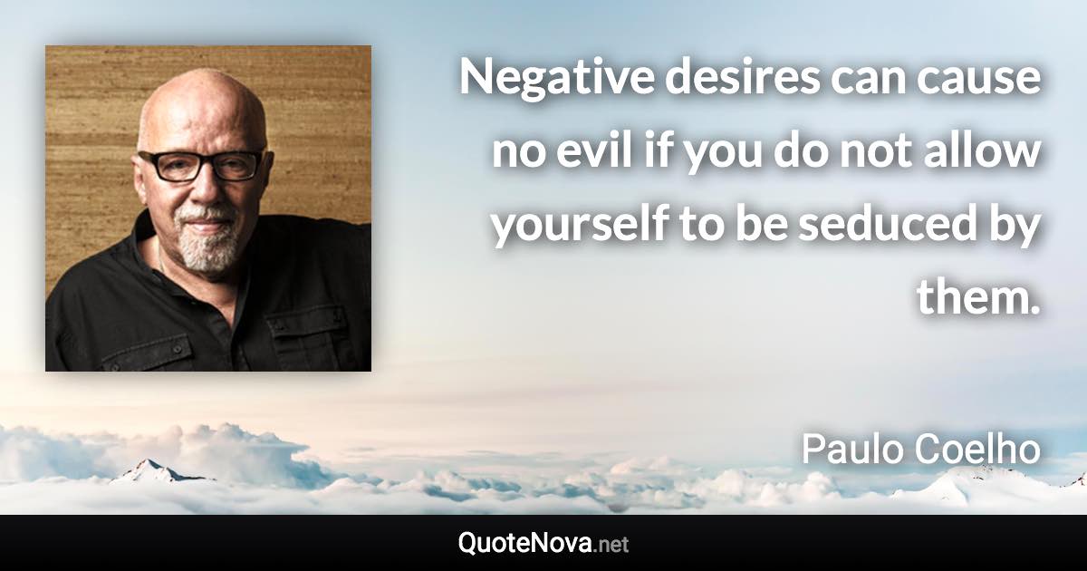 Negative desires can cause no evil if you do not allow yourself to be seduced by them. - Paulo Coelho quote