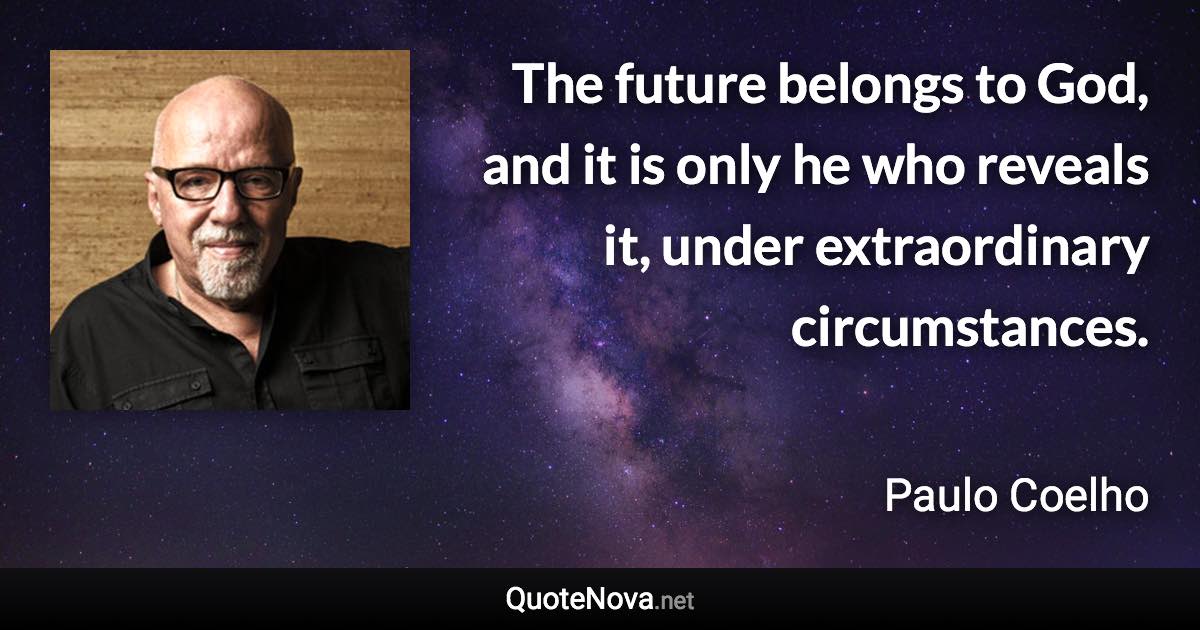 The future belongs to God, and it is only he who reveals it, under extraordinary circumstances. - Paulo Coelho quote