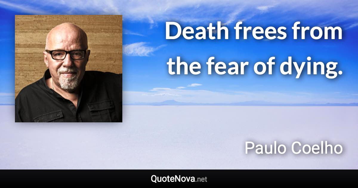 Death frees from the fear of dying. - Paulo Coelho quote