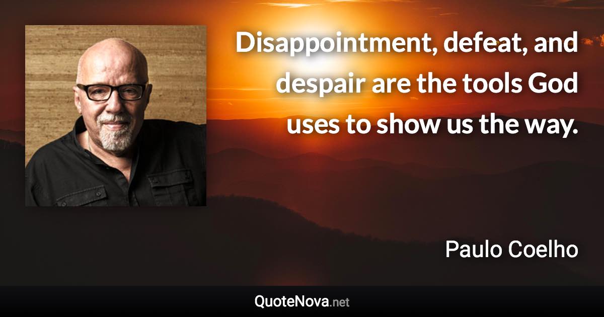 Disappointment, defeat, and despair are the tools God uses to show us the way. - Paulo Coelho quote