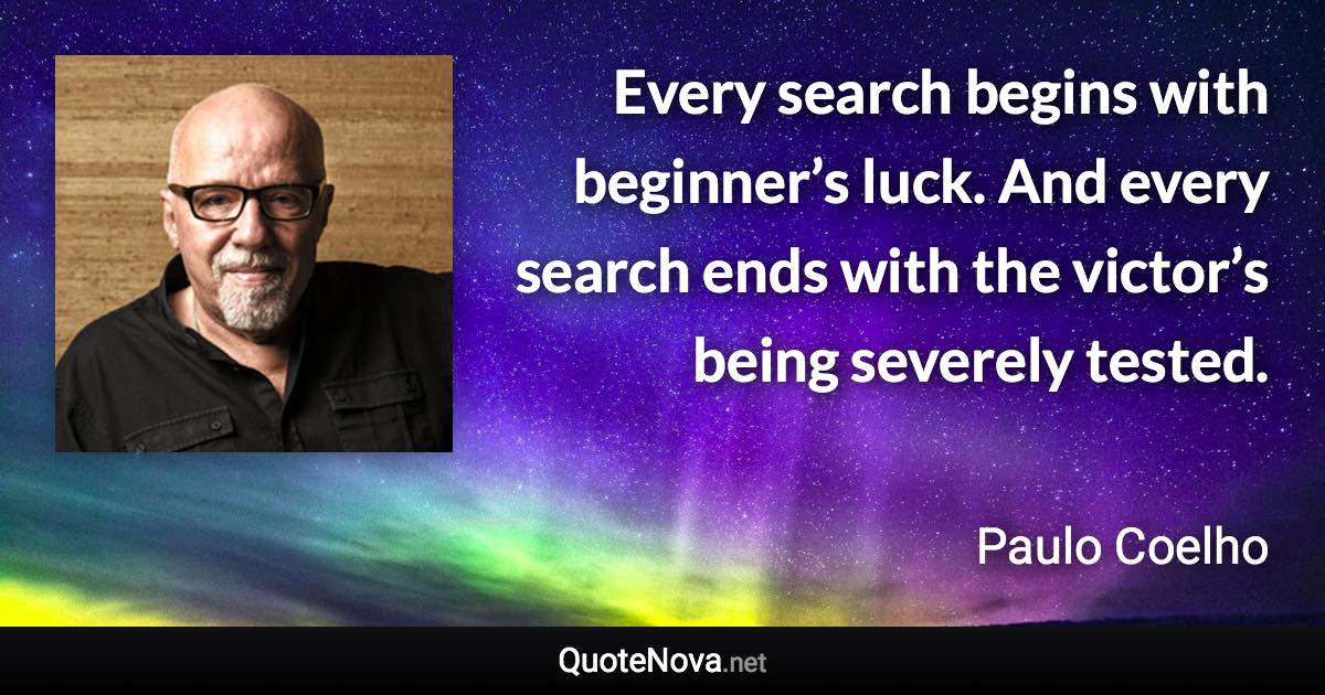 Every search begins with beginner’s luck. And every search ends with the victor’s being severely tested. - Paulo Coelho quote