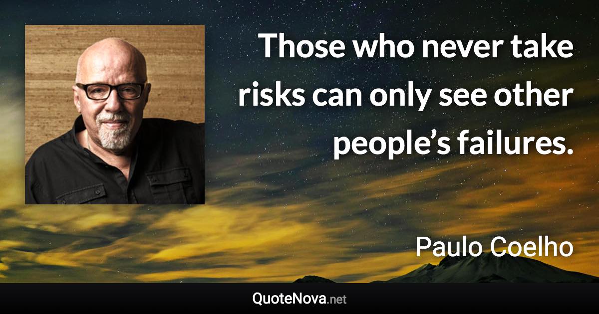 Those who never take risks can only see other people’s failures. - Paulo Coelho quote