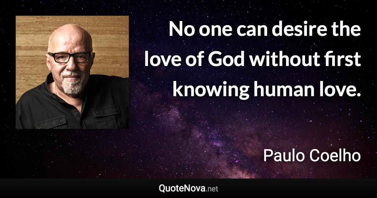 No one can desire the love of God without first knowing human love. - Paulo Coelho quote