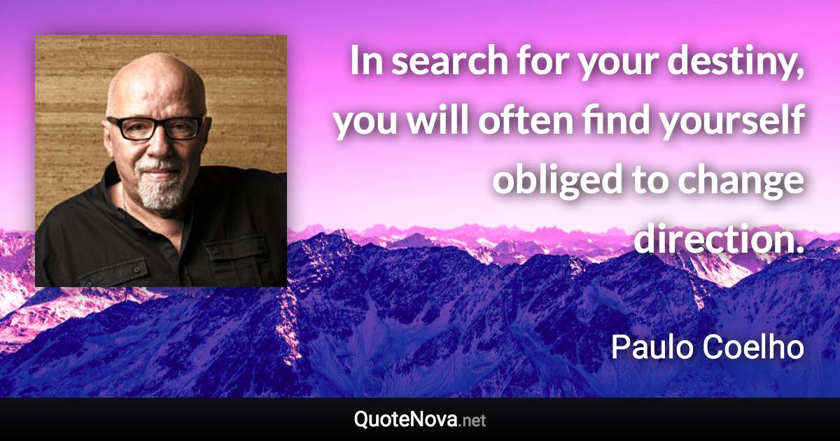 In search for your destiny, you will often find yourself obliged to change direction. - Paulo Coelho quote