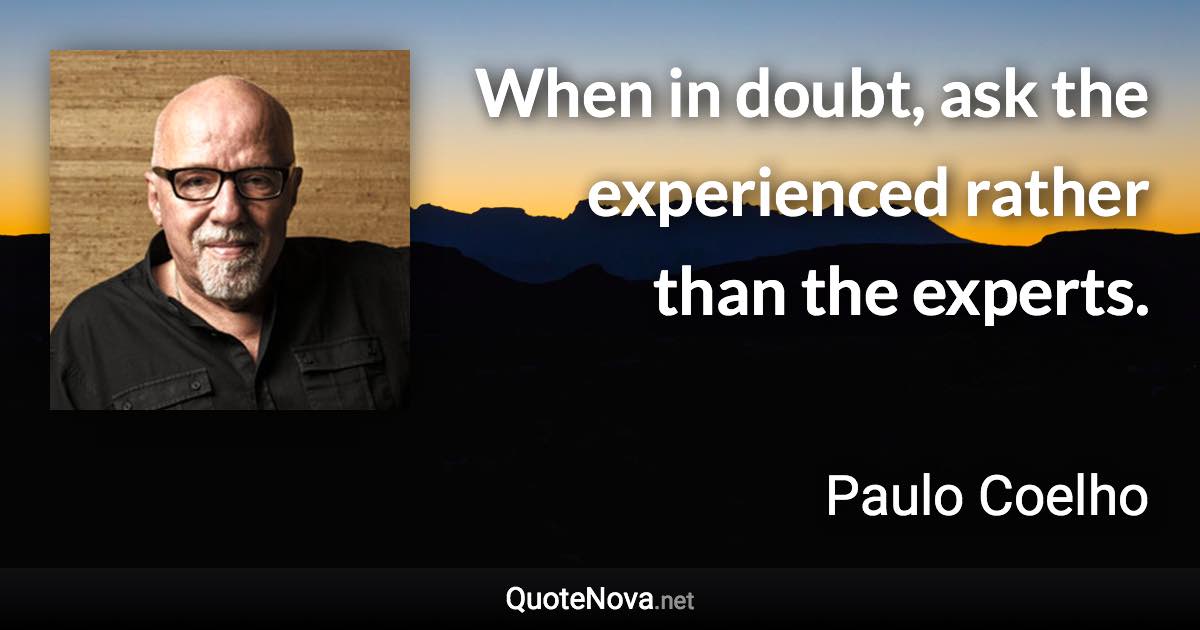 When in doubt, ask the experienced rather than the experts. - Paulo Coelho quote