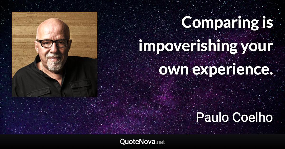 Comparing is impoverishing your own experience. - Paulo Coelho quote