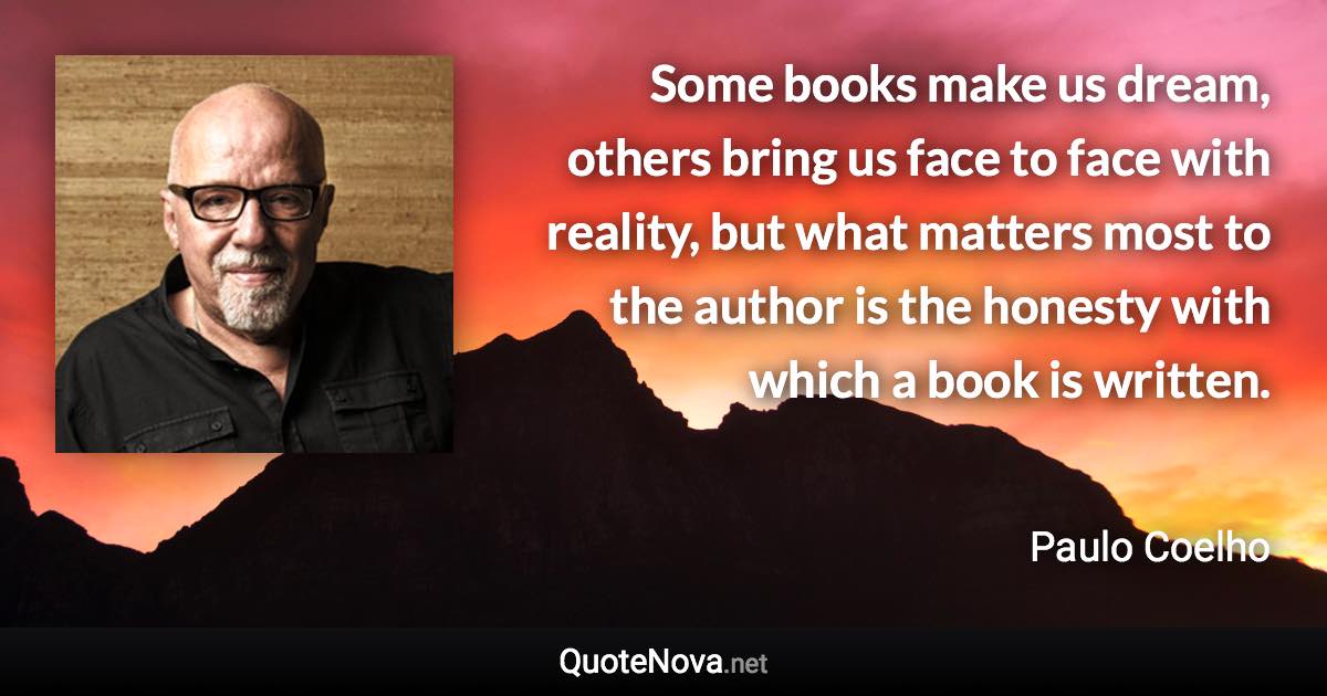 Some books make us dream, others bring us face to face with reality, but what matters most to the author is the honesty with which a book is written. - Paulo Coelho quote