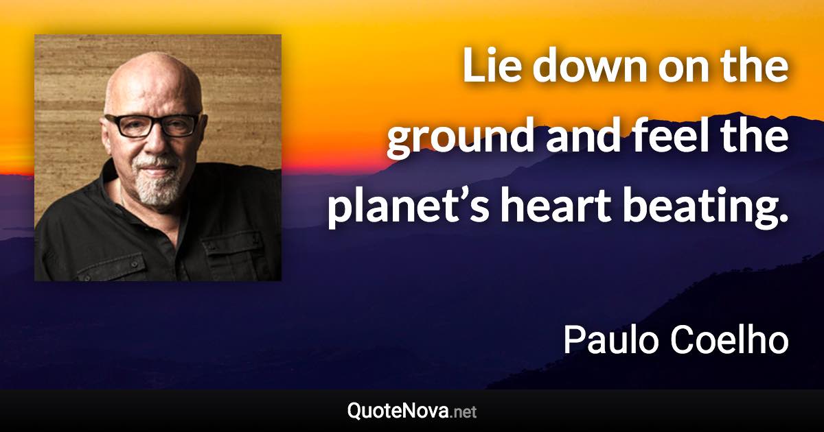 Lie down on the ground and feel the planet’s heart beating. - Paulo Coelho quote