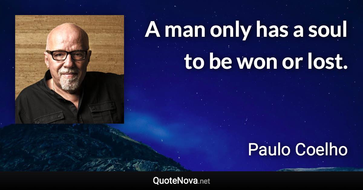 A man only has a soul to be won or lost. - Paulo Coelho quote