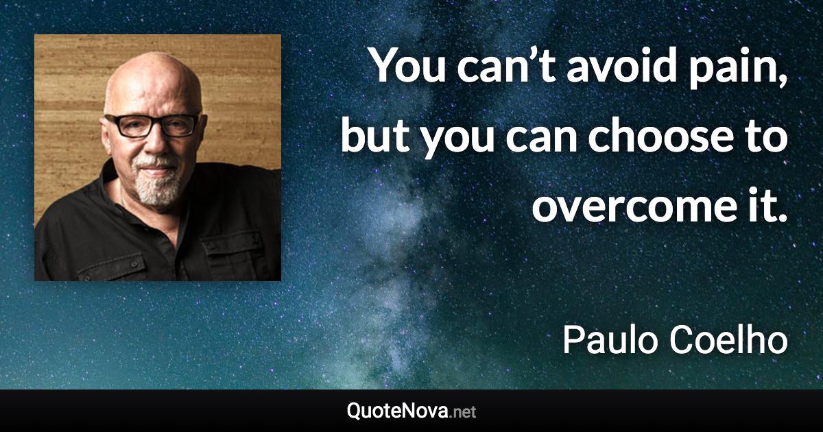 You can’t avoid pain, but you can choose to overcome it. - Paulo Coelho quote