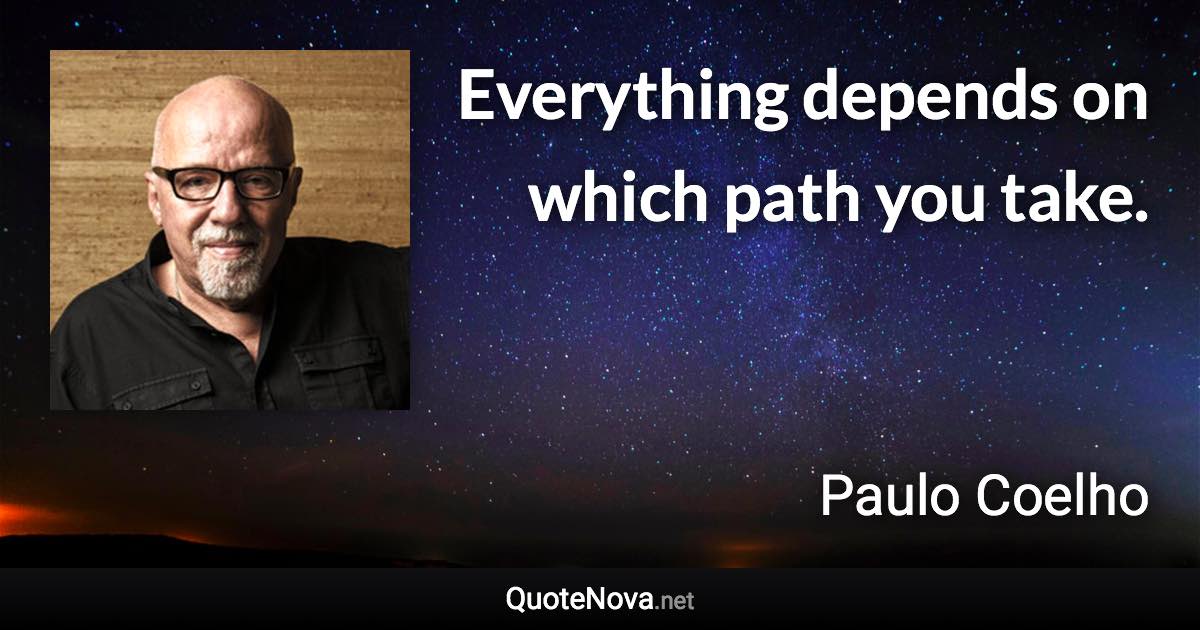 Everything depends on which path you take. - Paulo Coelho quote