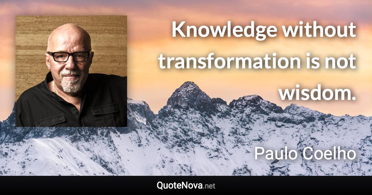 Knowledge without transformation is not wisdom. - Paulo Coelho quote