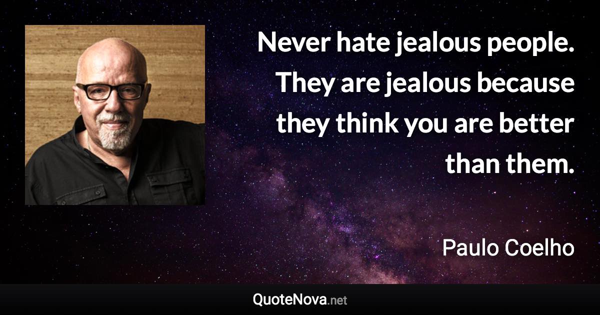Never hate jealous people. They are jealous because they think you are better than them. - Paulo Coelho quote