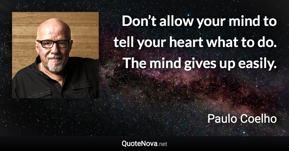 Don’t allow your mind to tell your heart what to do. The mind gives up easily. - Paulo Coelho quote