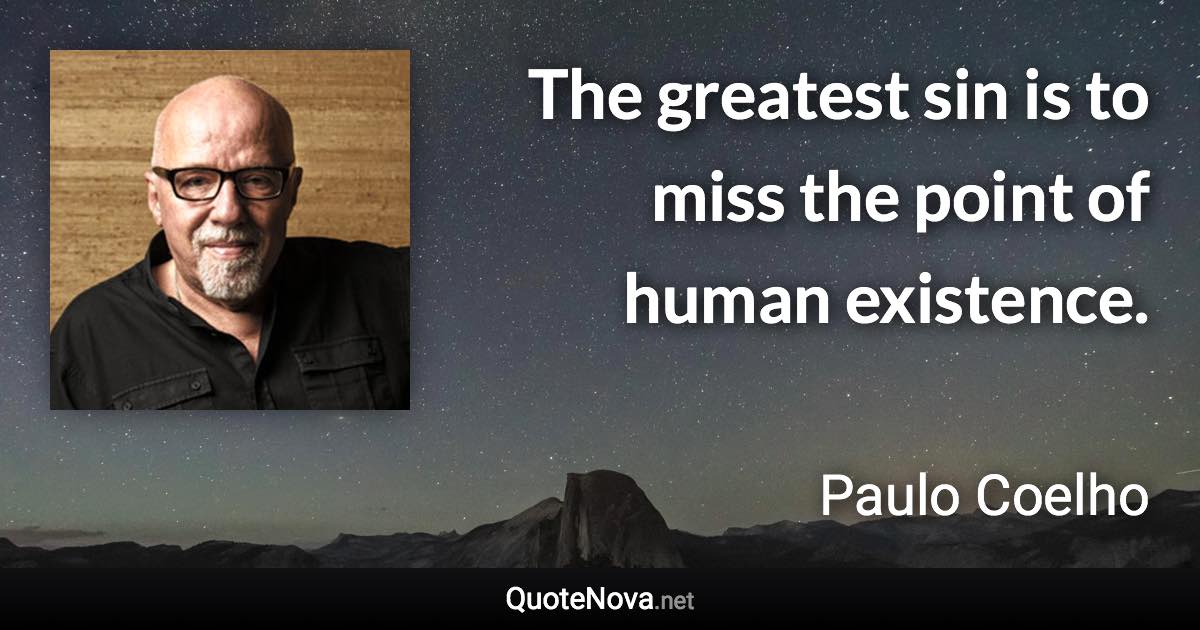 The greatest sin is to miss the point of human existence. - Paulo Coelho quote