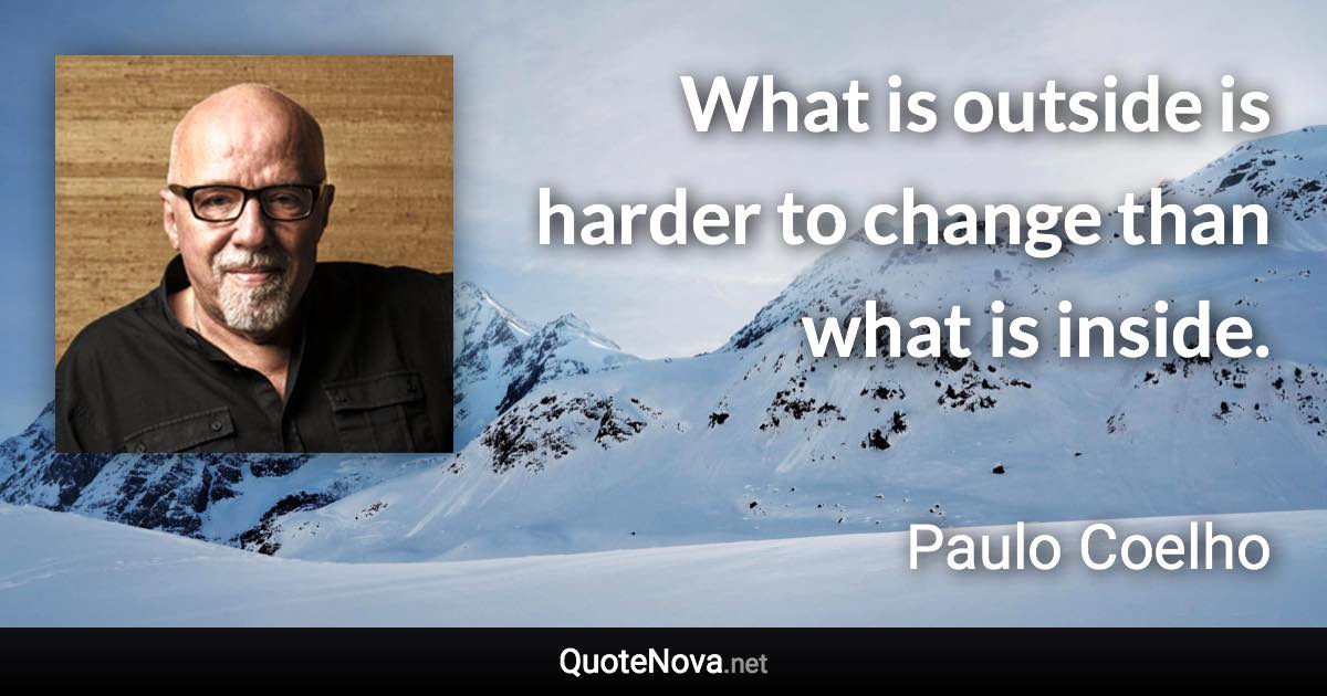 What is outside is harder to change than what is inside. - Paulo Coelho quote