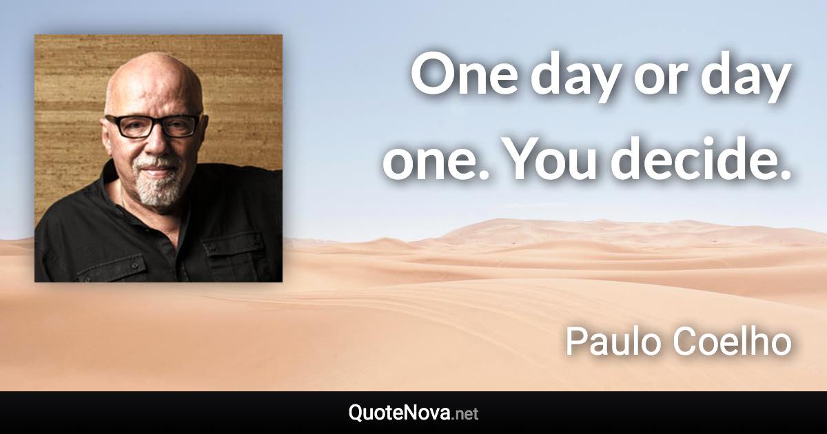 One day or day one. You decide. - Paulo Coelho quote