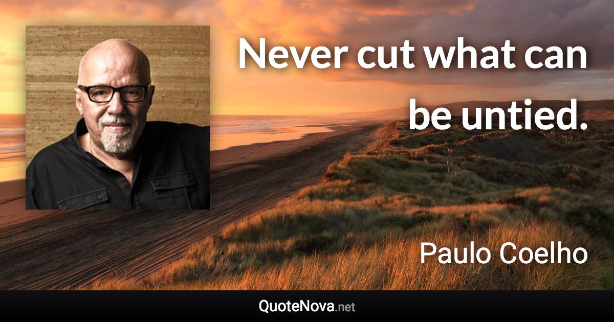 Never cut what can be untied. - Paulo Coelho quote