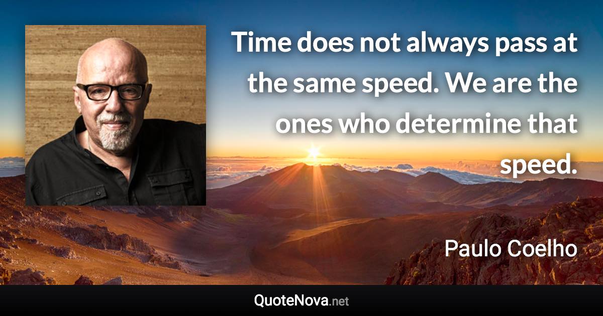 Time does not always pass at the same speed. We are the ones who determine that speed. - Paulo Coelho quote