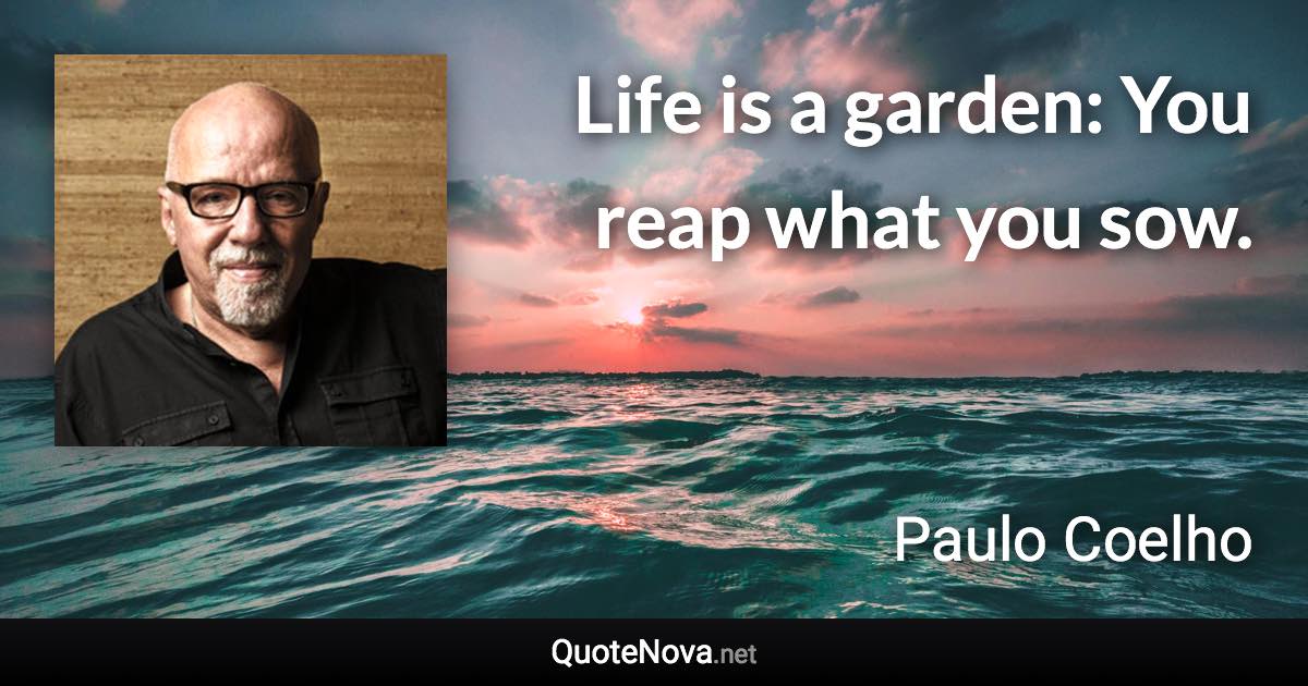 Life is a garden: You reap what you sow. - Paulo Coelho quote