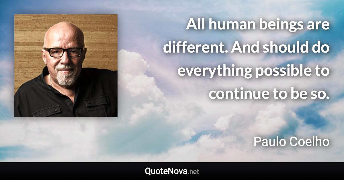 All human beings are different. And should do everything possible to continue to be so. - Paulo Coelho quote