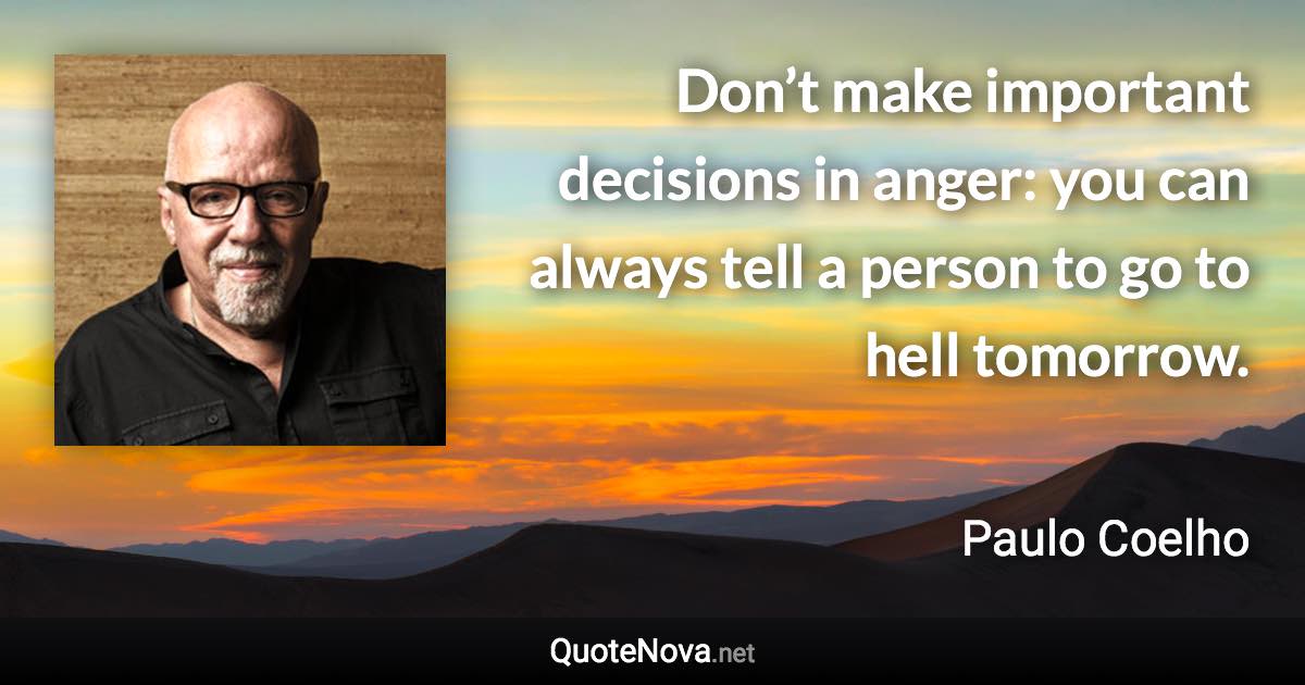 Don’t make important decisions in anger: you can always tell a person to go to hell tomorrow. - Paulo Coelho quote