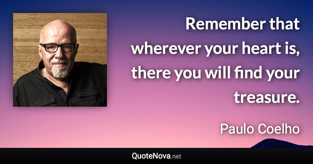 Remember that wherever your heart is, there you will find your treasure. - Paulo Coelho quote