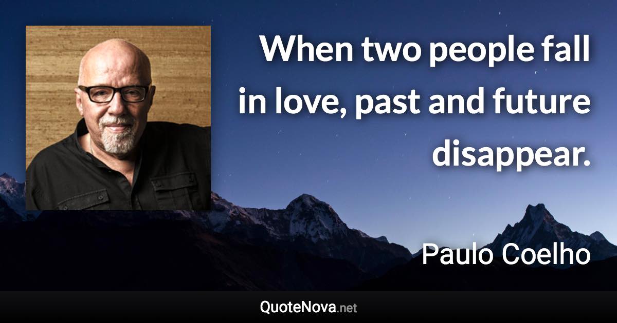 When two people fall in love, past and future disappear. - Paulo Coelho quote