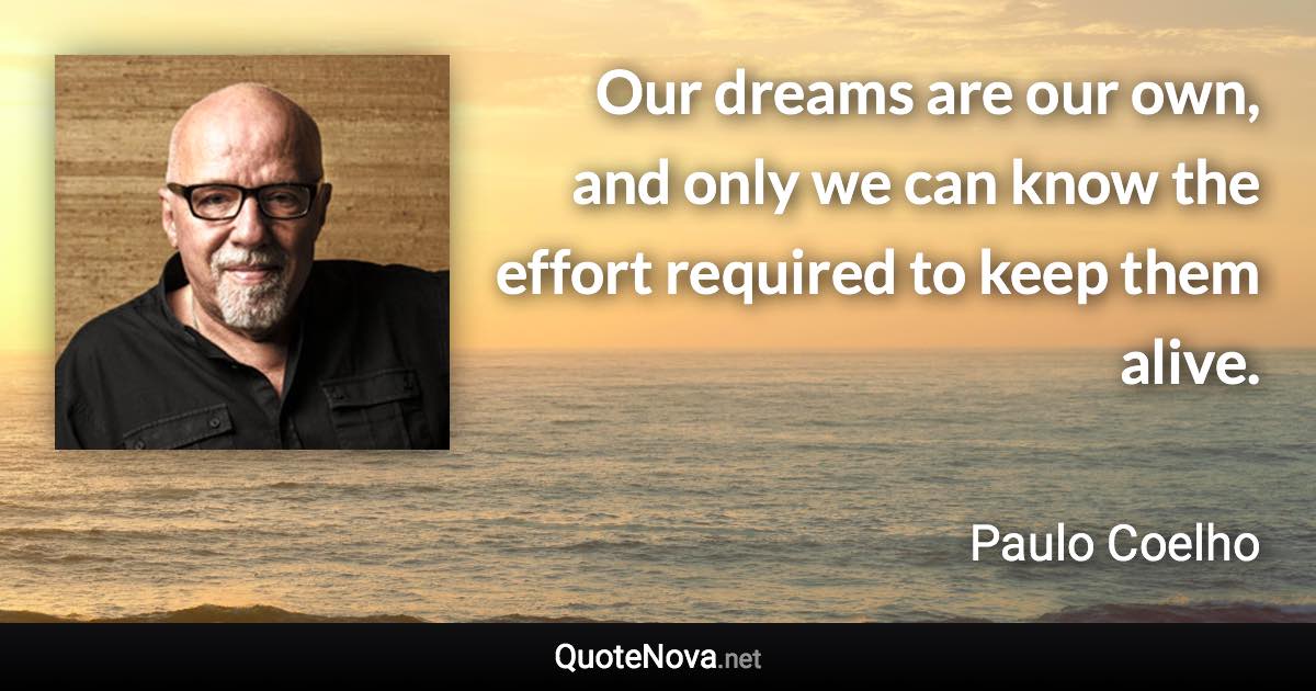 Our dreams are our own, and only we can know the effort required to keep them alive. - Paulo Coelho quote