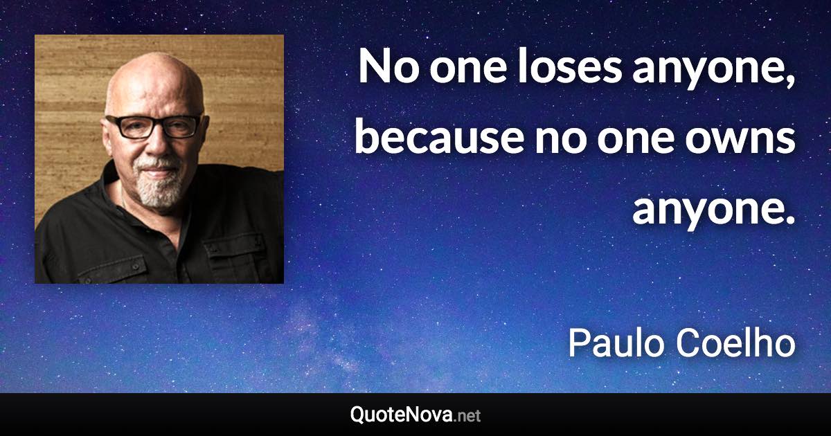 No one loses anyone, because no one owns anyone. - Paulo Coelho quote