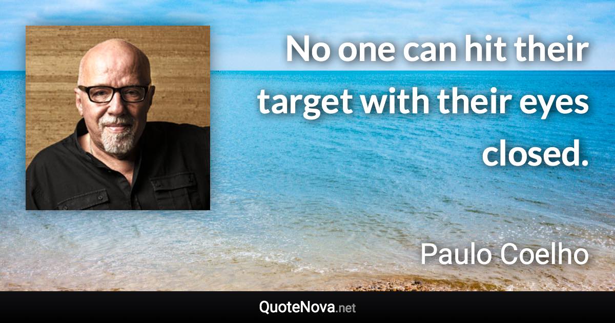 No one can hit their target with their eyes closed. - Paulo Coelho quote